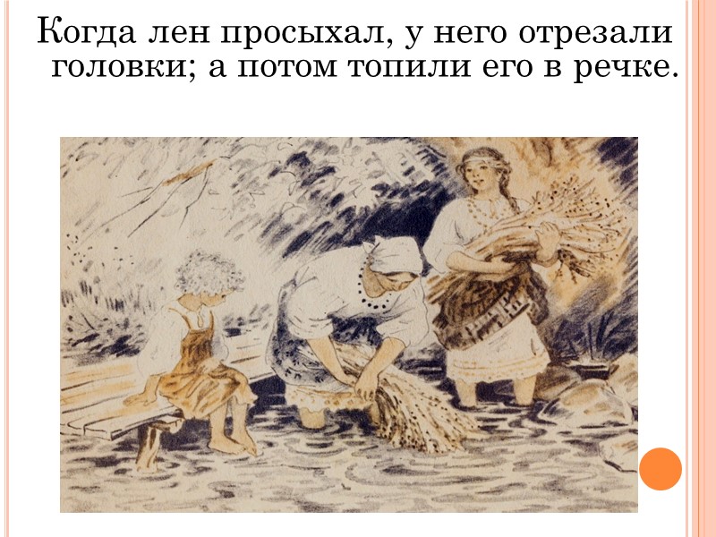 Когда лен просыхал, у него отрезали головки; а потом топили его в речке.